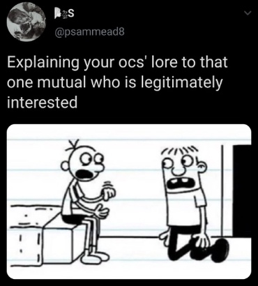Greg from Diary of a Wimpy Kid explaining something to Rowley with text that says Explaining your ocs' lore to that one mutual who is legitimately interested