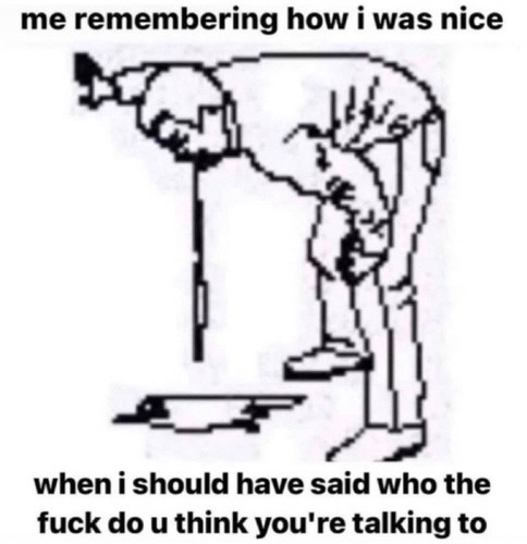 Cartoon of a man bending over and vomiting with text that says me remembering how i was nice when i should have said who the fuck do u think you're talking to
