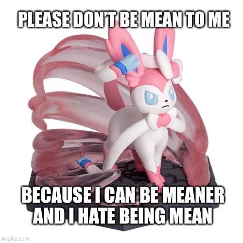 Figurine of Sylveon from Pokémon with text that says PLEASE DON'T BE MEAN TO ME BECAUSE I CAN BE MEANER AND HATE BEING MEAN