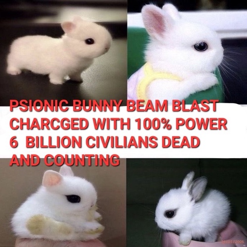 Baby bunnies with text that says PSIONIC BUNNY BEAM BLAST CHARGED WITH 100% POWER 6 BILLION CIVILIANS DEAD AND COUNTING